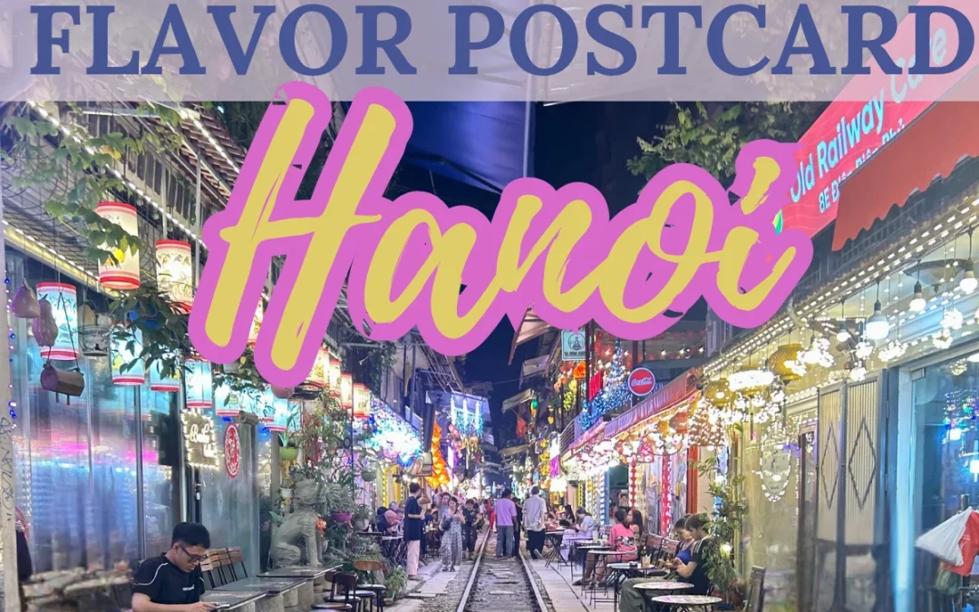 Flavor Postcard: Hanoi Connecting a thousand years of culinary traditions with modern flavor sensibilities